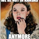 Not in Kansas Anymore | WE'RE NOT IN KANSAS ANYMORE | image tagged in wizard of oz | made w/ Imgflip meme maker