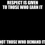 Respect Hulk | RESPECT IS GIVEN TO THOSE WHO EARN IT NOT THOSE WHO DEMAND IT! | image tagged in hulksmash | made w/ Imgflip meme maker