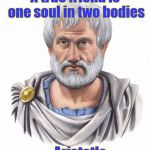 Aristotle | A true friend is one soul in two bodies ~ Aristotle | image tagged in aristotle,friendship,soul,body,friends | made w/ Imgflip meme maker