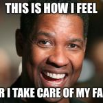 Happy Denzel | THIS IS HOW I FEEL AFTER I TAKE CARE OF MY FAMILY. | image tagged in happy denzel | made w/ Imgflip meme maker