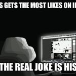 forever alone computer guy | ALWAYS GETS THE MOST LIKES ON IMGFLIP BUT THE REAL JOKE IS HIS LIFE | image tagged in forever alone computer guy,imgflip | made w/ Imgflip meme maker