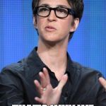 Maddow Meme | WE DON'T WANT ABORTION TO BE UP FOR A VOTE THAT'S WHY WE CALL IT A RIGHT | image tagged in maddow meme | made w/ Imgflip meme maker