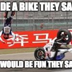 bike fail | RIDE A BIKE THEY SAID IT WOULD BE FUN THEY SAID | image tagged in bike fail | made w/ Imgflip meme maker