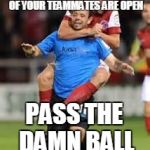 HOLD SOCCER | HEY DUMBASS, IF THREE DEFENDERS ARE ON YOU, TWO OF YOUR TEAMMATES ARE OPEN PASS THE DAMN BALL | image tagged in hold soccer,scumbag | made w/ Imgflip meme maker