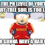 south park | IF THE PH LEVEL OF YOU'RE FRUIT TREE SOIL IS TOO LOW YOUR GONNA HAVE A BAD LIME | image tagged in south park | made w/ Imgflip meme maker