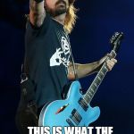 Kanye...This is what the greatest Rockstar in the world looks like | KANYE... ...THIS IS WHAT THE GREATEST ROCKSTAR IN THE WORLD LOOKS LIKE! | image tagged in dave grohl,kanye west,interupting kanye,kanye,kanye west lol,greatest | made w/ Imgflip meme maker