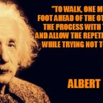 Einstein's Wish | "TO WALK, ONE MUST PUT ONE FOOT AHEAD OF THE OTHER THEN REPEAT THE PROCESS WITH THE OTHER FOOT AND ALLOW THE REPETITION TO CONTINUE WHILE TR | image tagged in einstein's wish | made w/ Imgflip meme maker
