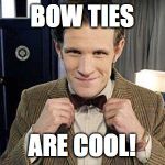 Doctor Who Matt Smith | BOW TIES ARE COOL! | image tagged in doctor who matt smith | made w/ Imgflip meme maker