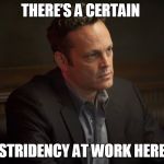 Vince Vaughn in True Detective | THERE’S A CERTAIN STRIDENCY AT WORK HERE | image tagged in vince vaughn,true detective,memes | made w/ Imgflip meme maker