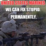 You Can't Fix Stupid? | UNITED STATES MARINES PERMANENTLY. WE CAN FIX STUPID. | image tagged in us marines,stupid | made w/ Imgflip meme maker