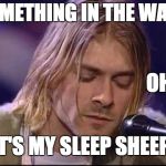 Kurt Cobain Naptime Sleep Sheep  | SOMETHING IN THE WAY... OH. IT'S MY SLEEP SHEEP | image tagged in kurt cobain naptime sleep sheep | made w/ Imgflip meme maker