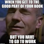 sadpicard | WHEN YOU GET TO THE GOOD PART OF YOUR BOOK BUT YOU HAVE TO GO TO WORK | image tagged in sadpicard | made w/ Imgflip meme maker