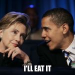 Obama & Hillary | I'LL EAT IT | image tagged in obama  hillary,funny memes,funny,funny meme,too funny | made w/ Imgflip meme maker