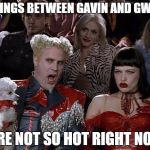 so hot right now | THINGS BETWEEN GAVIN AND GWEN ARE NOT SO HOT RIGHT NOW | image tagged in so hot right now | made w/ Imgflip meme maker