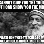 Osho | I CANNOT GIVE YOU THE TRUTH BUT I CAN SHOW YOU THE MOON PLEASE DON'T GET ATTACHED TO MY FINGER WHICH IS INDICATING THE MOON | image tagged in osho | made w/ Imgflip meme maker