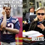 Hillary and Tom | HEY BABE DID YOU SEE THE PIC I SENT YOU -DELETE- | image tagged in hillary and tom | made w/ Imgflip meme maker