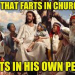 Wisdom of Christ | HE THAT FARTS IN CHURCH SITS IN HIS OWN PEW | image tagged in jesusteaching,farting,church,memes | made w/ Imgflip meme maker