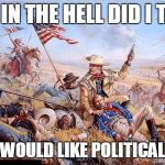 Some folks don't see the humor in politics | WHY IN THE HELL DID I THINK PEOPLE WOULD LIKE POLITICAL MEMES | image tagged in custer's last stand,politics,memes | made w/ Imgflip meme maker