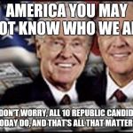Koch bros own all Republican party candidates | AMERICA YOU MAY NOT KNOW WHO WE ARE BUT DON'T WORRY, ALL 10 REPUBLIC CANDIDATES TODAY DO, AND THAT'S ALL THAT MATTERS! | image tagged in koch bros,memes,dirty,scumbag | made w/ Imgflip meme maker
