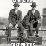 1920's | COOL GUYS TAKE PHOTOS | image tagged in 1920's | made w/ Imgflip meme maker