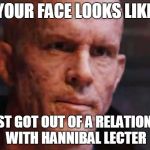 Your face looks like... | YOUR FACE LOOKS LIKE IT JUST GOT OUT OF A RELATIONSHIP WITH HANNIBAL LECTER | image tagged in your face looks like | made w/ Imgflip meme maker