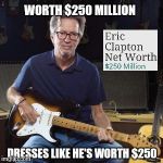 Good guy eric clapton | WORTH $250 MILLION DRESSES LIKE HE'S WORTH $250 | image tagged in good guy eric clapton | made w/ Imgflip meme maker