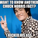 Bruce Lee - V | WANT TO KNOW ANOTHER CHUCK NORRIS FACT? I KICKED HIS ASS | image tagged in bruce lee - v | made w/ Imgflip meme maker