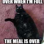 Fat Black Cat | THE MEAL ISN'T OVER WHEN I'M FULL THE MEAL IS OVER WHEN I HATE MYSELF | image tagged in fat black cat | made w/ Imgflip meme maker