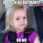 chloe | AFFLECK AS BATMAN!? OH NO | image tagged in chloe | made w/ Imgflip meme maker