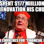 CARDINAL DOLAN | SPENT $177 MIILLION TO RENOVATION HIS CHURCH CLOSED 74 CHURCHES FOR "FINANCIAL REASONS" | image tagged in cardinal dolan | made w/ Imgflip meme maker