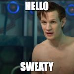 Doctor Who | HELLO SWEATY | image tagged in doctor who | made w/ Imgflip meme maker