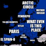 Scumbag Europe | TEA AND CRUMPETS PEWDIEPIE ARCTIC CIRCLE PARIS HITLER EL SPAIN-O MOTHER RUSSIA! MUSLIMS PIZZA AND WINE GREECE WHAT EVEN IS THIS PLACE | image tagged in scumbag europe | made w/ Imgflip meme maker