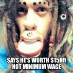 Stupid people | SAYS HE'S WORTH $15HR NOT MINIMUM WAGE | image tagged in stupid people,funny,memes,weird stuff i do potoo,special kind of stupid,the most interesting man in the world | made w/ Imgflip meme maker