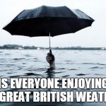 BelgiumWeather | IS EVERYONE ENJOYING THE GREAT BRITISH WEATHER? | image tagged in belgiumweather | made w/ Imgflip meme maker