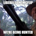 We're Being Hunted Muldoon | LIBERALS ON IMGFLIP WE'RE BEING HUNTED | image tagged in we're being hunted muldoon | made w/ Imgflip meme maker