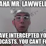 TinFoilHat | AHA MR. LAWWELL I HAVE INTERCEPTED YOUR BROADCASTS, YOU CANT FOOL ME | image tagged in tinfoilhat | made w/ Imgflip meme maker