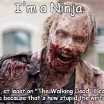 Because only on TWD can I be a Ninja | I'm a Ninja. Well, at least on "The Walking Dead" I can be a Ninja because that's how stupid the writers are. | image tagged in romanticzombie,stupid,twd,the walking dead,zombie,ninja | made w/ Imgflip meme maker