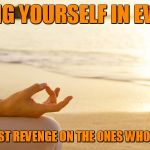 Bettering yourself | BETTERING YOURSELF IN EVERY WAY IS THE SWEETEST REVENGE ON THE ONES WHO WALKED AWAY | image tagged in bettering yourself | made w/ Imgflip meme maker