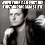 Michael J fox takes a selfie | WHEN YOUR DAD POST HIS FIRST INSTAGRAM SELFIE | image tagged in michael j fox takes a selfie | made w/ Imgflip meme maker