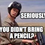Dumb and Dumber | SERIOUSLY? YOU DIDN'T BRING A PENCIL? | image tagged in dumb and dumber | made w/ Imgflip meme maker