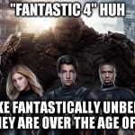 I want the old crew back!!! | "FANTASTIC 4" HUH MORE LIKE FANTASTICALLY UNBELIEVABLE THEY ARE OVER THE AGE OF 4. | image tagged in fantastic 4,memes,funny,too funny,popular,movies | made w/ Imgflip meme maker