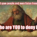 Godpls | God gave people and even Satan freewill Who are YOU to deny it? | image tagged in godpls | made w/ Imgflip meme maker