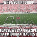 Why A Script Ohio? | WHY A SCRIPT OHIO? BECAUSE WE CAN ONLY SPELL WHAT MICHIGAN TEACHES US. | image tagged in script ohio sucks,ohio state,michigan,stupid people,college football | made w/ Imgflip meme maker