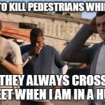 GTA 5 Frank , Travis , Michael | I TRY NOT TO KILL PEDESTRIANS WHILE DRIVING BUT THEY ALWAYS CROSS THE STREET WHEN I AM IN A HURRY | image tagged in gta 5 frank  travis  michael | made w/ Imgflip meme maker