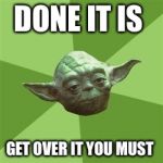 You take yoda advise | DONE IT IS GET OVER IT YOU MUST | image tagged in you take yoda advise | made w/ Imgflip meme maker