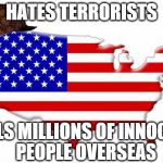 Scumbag America | HATES TERRORISTS KILLS MILLIONS OF INNOCENT PEOPLE OVERSEAS | image tagged in scumbag america | made w/ Imgflip meme maker