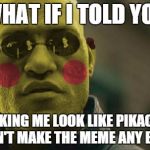PikaMorpheus | WHAT IF I TOLD YOU MAKING ME LOOK LIKE PIKACHU DOESN'T MAKE THE MEME ANY BETTER | image tagged in pikamorpheus,memes,matrix morpheus | made w/ Imgflip meme maker