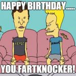 Beavis and Butthead | HAPPY BIRTHDAY..... YOU FARTKNOCKER! | image tagged in beavis and butthead | made w/ Imgflip meme maker