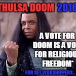 Vote for Religious Freedom | THULSA DOOM A VOTE FOR DOOM IS A VOTE FOR RELIGIOUS FREEDOM* 2016 * FOR SET  WORSHIPPERS | image tagged in thulsa doom,memes,election 2016 | made w/ Imgflip meme maker