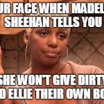 nene | YOUR FACE WHEN MADELINE SHEEHAN TELLS YOU SHE WON'T GIVE DIRTY AND ELLIE THEIR OWN BOOK | image tagged in nene | made w/ Imgflip meme maker